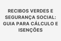 Recibos Verdes e Segurança Social: Guia para Cálculo e Isenções Recibos Verdes e Segurança Social: Guia para Cálculo e Isenções
